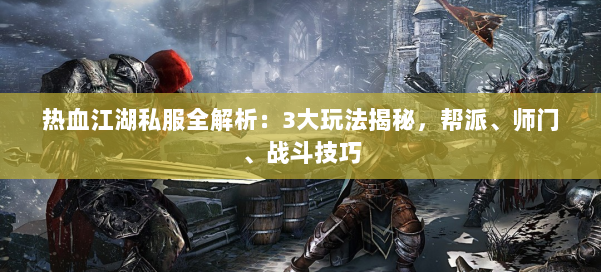 热血江湖私服全解析:3大玩法揭秘,帮派、师门、战斗技巧