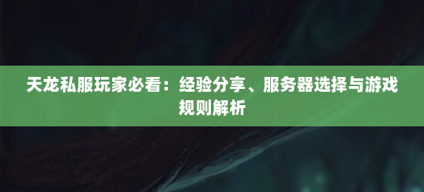 天龙私服玩家必看：经验分享、服务器选择与游戏规则解析 第1张