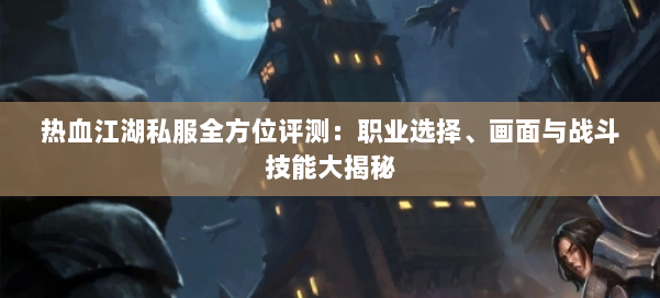 热血江湖私服全方位评测：职业选择、画面与战斗技能大揭秘 第1张