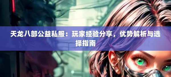 天龙八部公益私服：玩家经验分享，优势解析与选择指南 第1张