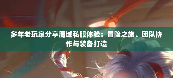 多年老玩家分享魔域私服体验：冒险之旅、团队协作与装备打造 第1张