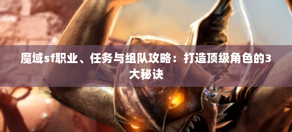 魔域sf职业、任务与组队攻略：打造顶级角色的3大秘诀