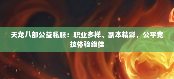 天龙八部公益私服：职业多样、副本精彩，公平竞技体验绝佳 第1张