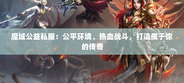 魔域公益私服：公平环境、热血战斗，打造属于你的传奇 第1张