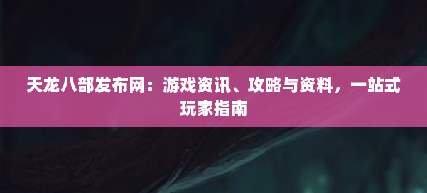 天龙八部发布网：游戏资讯、攻略与资料，一站式玩家指南 第1张