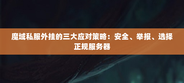 魔域私服外挂的三大应对策略：安全、举报、选择正规服务器 第1张