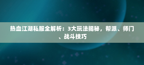 热血江湖私服全解析：3大玩法揭秘，帮派、师门、战斗技巧 第1张