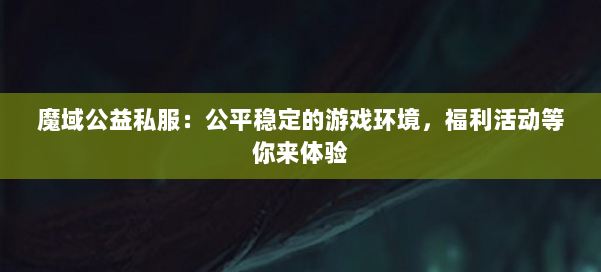 魔域公益私服:公平稳定的游戏环境,福利活动等你来体验 第1张 魔域公益私服:公平稳定的游戏环境,福利活动等你来体验 第1张