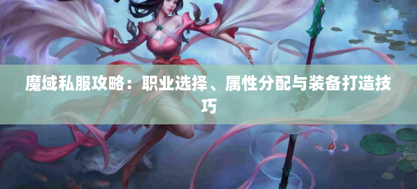 魔域私服攻略：职业选择、属性分配与装备打造技巧 第1张
