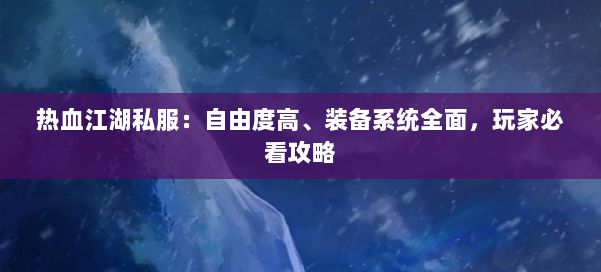 热血江湖私服:自由度高、装备系统全面,玩家必看攻略