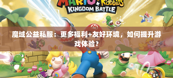 魔域公益私服：更多福利+友好环境，如何提升游戏体验？ 第1张
