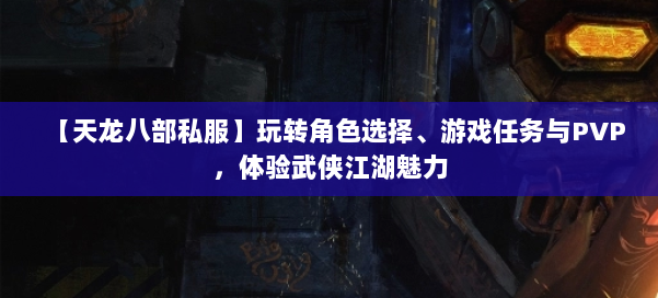 【天龙八部私服】玩转角色选择、游戏任务与PVP，体验武侠江湖魅力