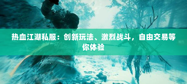 热血江湖私服：创新玩法、激烈战斗，自由交易等你体验 第1张