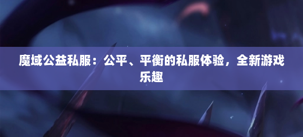 魔域公益私服：公平、平衡的私服体验，全新游戏乐趣