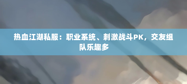 热血江湖私服：职业系统、刺激战斗PK，交友组队乐趣多 第1张