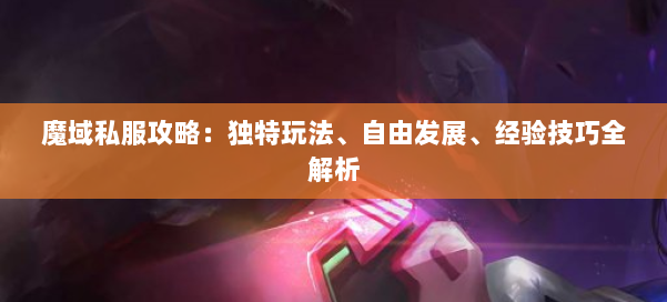 魔域私服攻略:独特玩法、自由发展、经验技巧全解析 第1张 魔域私服攻略:独特玩法、自由发展、经验技巧全解析 第1张