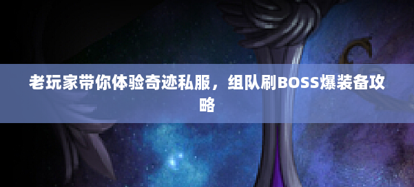 老玩家带你体验奇迹私服，组队刷BOSS爆装备攻略 第1张
