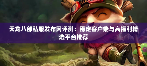 天龙八部私服发布网评测：稳定客户端与高福利精选平台推荐