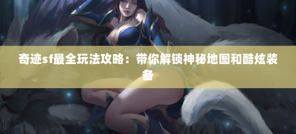 奇迹sf最全玩法攻略：带你解锁神秘地图和酷炫装备 第1张