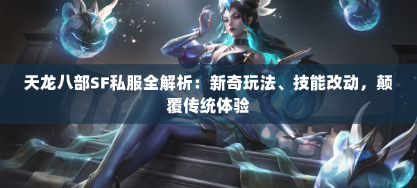 天龙八部SF私服全解析：新奇玩法、技能改动，颠覆传统体验 第1张