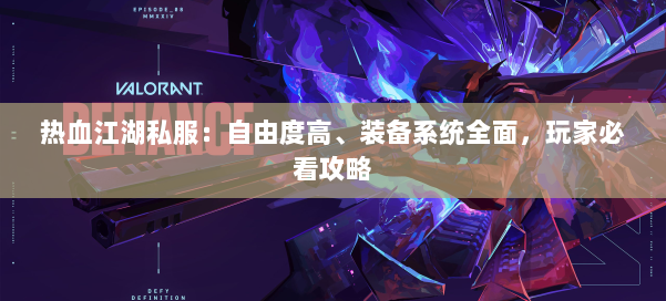 热血江湖私服：自由度高、装备系统全面，玩家必看攻略 第1张