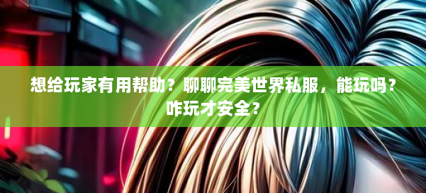 想给玩家有用帮助？聊聊完美世界私服，能玩吗？咋玩才安全？ 第1张