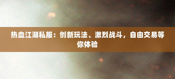 热血江湖私服：创新玩法、激烈战斗，自由交易等你体验 第1张