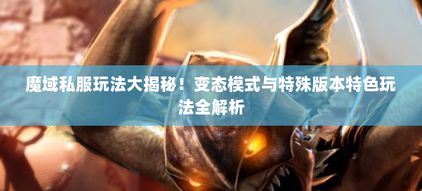 魔域私服玩法大揭秘！变态模式与特殊版本特色玩法全解析