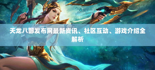 天龙八部发布网最新资讯、社区互动、游戏介绍全解析 第1张