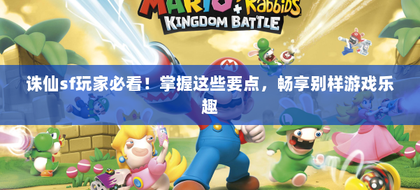 诛仙sf玩家必看！掌握这些要点，畅享别样游戏乐趣 第1张