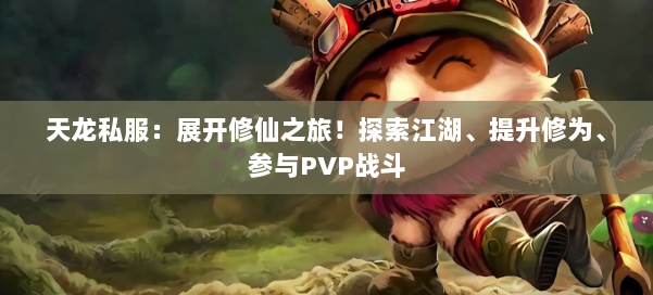 天龙私服:展开修仙之旅!探索江湖、提升修为、参与PVP战斗 第1张 天龙私服:展开修仙之旅!探索江湖、提升修为、参与PVP战斗 第1张