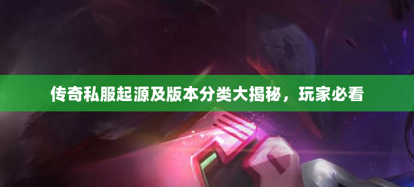 传奇私服起源及版本分类大揭秘，玩家必看 第1张