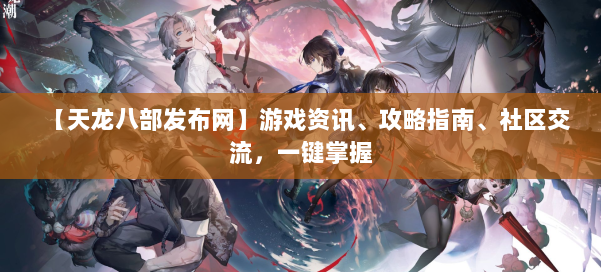 【天龙八部发布网】游戏资讯、攻略指南、社区交流，一键掌握 第1张