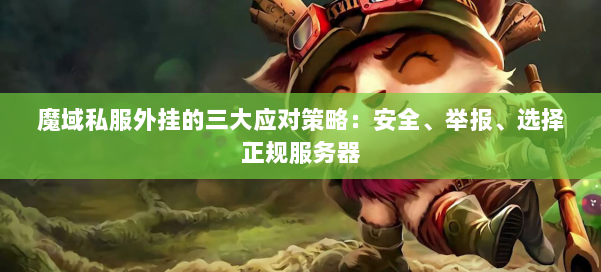 魔域私服外挂的三大应对策略:安全、举报、选择正规服务器 第1张 魔域私服外挂的三大应对策略:安全、举报、选择正规服务器 第1张