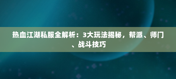 热血江湖私服全解析：3大玩法揭秘，帮派、师门、战斗技巧 第1张