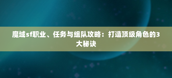 魔域sf职业、任务与组队攻略:打造顶级角色的3大秘诀 第1张 魔域sf职业、任务与组队攻略:打造顶级角色的3大秘诀 第1张