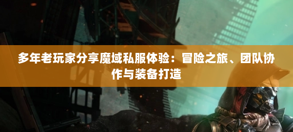 多年老玩家分享魔域私服体验：冒险之旅、团队协作与装备打造 第1张