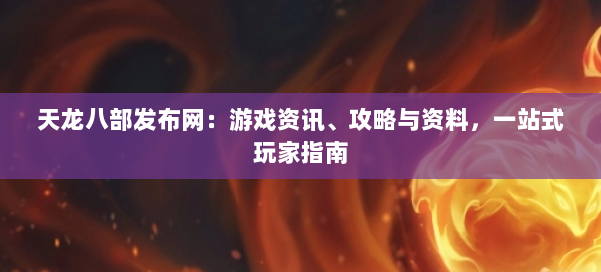 天龙八部发布网：游戏资讯、攻略与资料，一站式玩家指南 第1张