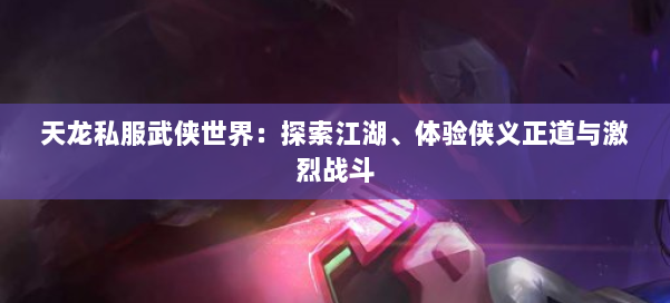 天龙私服武侠世界：探索江湖、体验侠义正道与激烈战斗 第1张