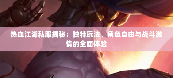 热血江湖私服揭秘：独特玩法、角色自由与战斗激情的全面体验 第1张