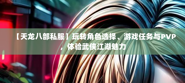 【天龙八部私服】玩转角色选择、游戏任务与PVP，体验武侠江湖魅力 第1张