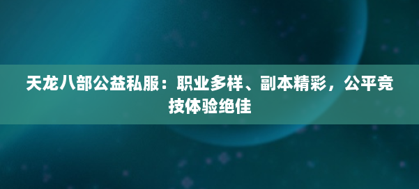 天龙八部公益私服：职业多样、副本精彩，公平竞技体验绝佳 第1张