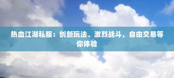 热血江湖私服：创新玩法、激烈战斗，自由交易等你体验