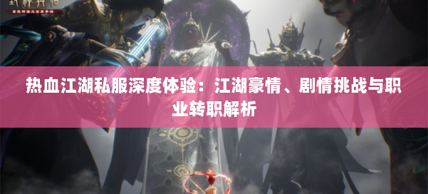 热血江湖私服深度体验：江湖豪情、剧情挑战与职业转职解析 第1张