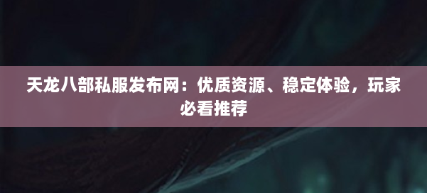 天龙八部私服发布网：优质资源、稳定体验，玩家必看推荐 第1张