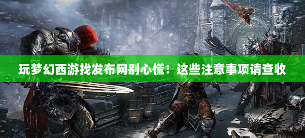 玩梦幻西游找发布网别心慌！这些注意事项请查收 第1张