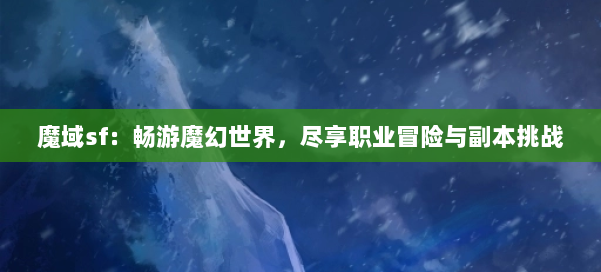 魔域sf：畅游魔幻世界，尽享职业冒险与副本挑战 第1张