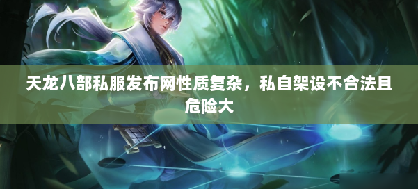 天龙八部私服发布网性质复杂,私自架设不合法且危险大 第1张 天龙八部私服发布网性质复杂,私自架设不合法且危险大 第1张