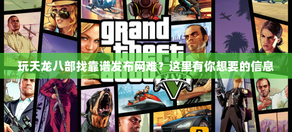 玩天龙八部找靠谱发布网难？这里有你想要的信息