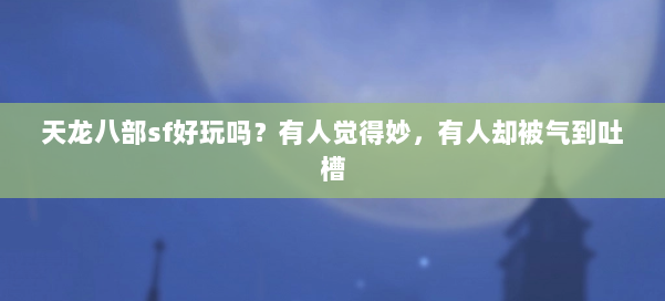 天龙八部sf好玩吗？有人觉得妙，有人却被气到吐槽